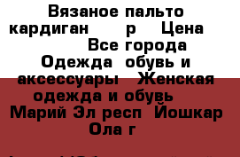 Вязаное пальто кардиган 44-46р. › Цена ­ 6 000 - Все города Одежда, обувь и аксессуары » Женская одежда и обувь   . Марий Эл респ.,Йошкар-Ола г.